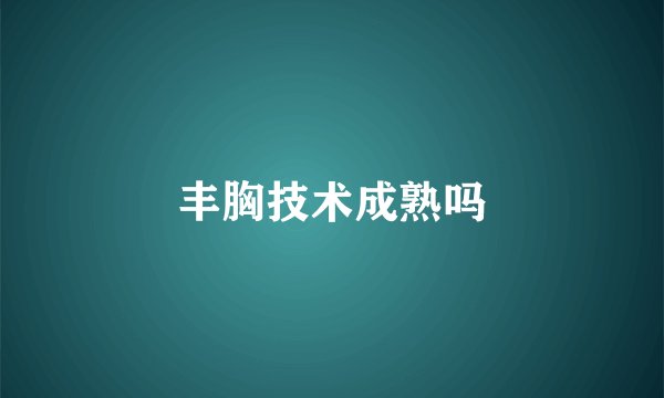 丰胸技术成熟吗