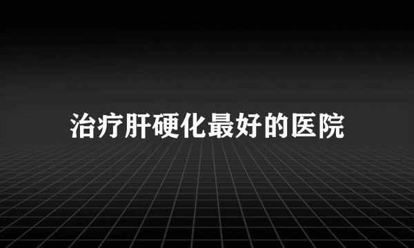 治疗肝硬化最好的医院