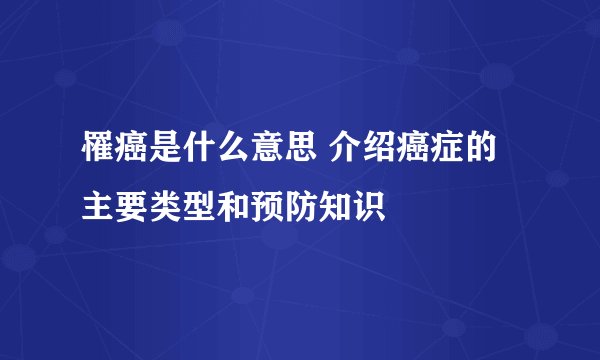 罹癌是什么意思 介绍癌症的主要类型和预防知识