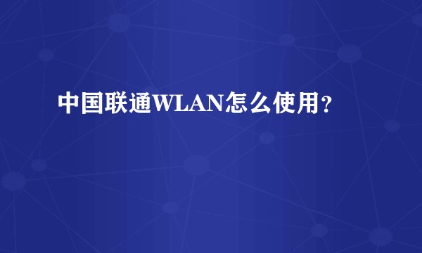 中国联通WLAN怎么使用？