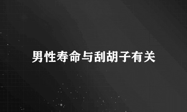 男性寿命与刮胡子有关