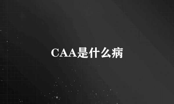 CAA是什么病