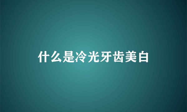 什么是冷光牙齿美白