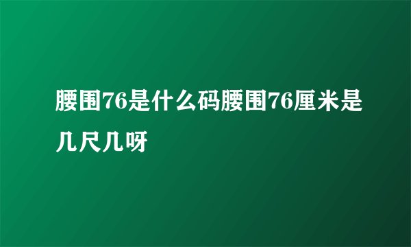 腰围76是什么码腰围76厘米是几尺几呀