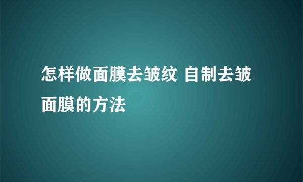 怎样做面膜去皱纹 自制去皱面膜的方法