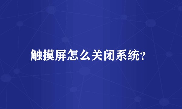 触摸屏怎么关闭系统？
