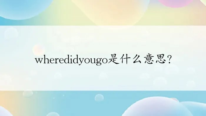 wheredidyougo是什么意思？