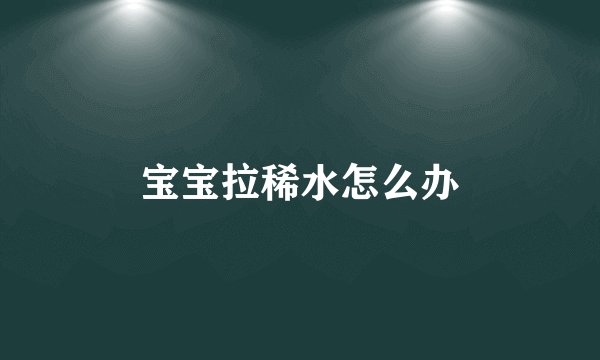 宝宝拉稀水怎么办