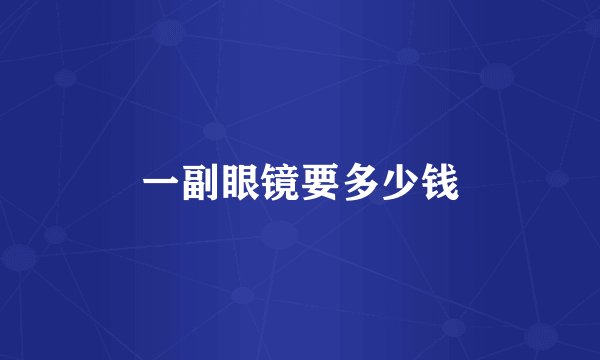 一副眼镜要多少钱