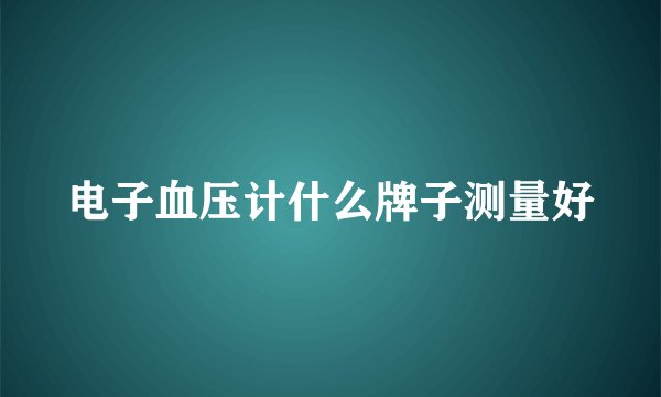 电子血压计什么牌子测量好
