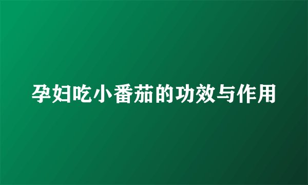 孕妇吃小番茄的功效与作用