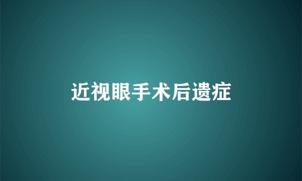 近视眼手术后遗症
