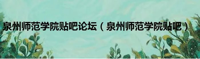 泉州师范学院贴吧论坛（泉州师范学院贴吧）