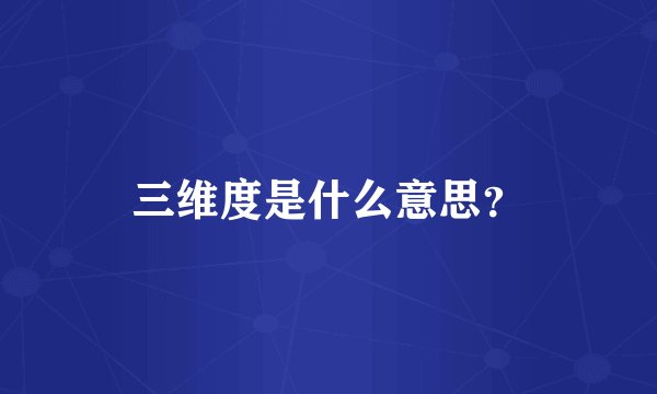 三维度是什么意思？