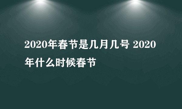 2020年春节是几月几号 2020年什么时候春节