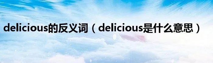 delicious的反义词（delicious是什么意思）
