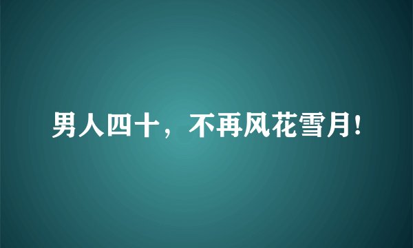 男人四十，不再风花雪月!