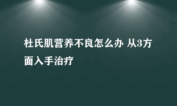 杜氏肌营养不良怎么办 从3方面入手治疗