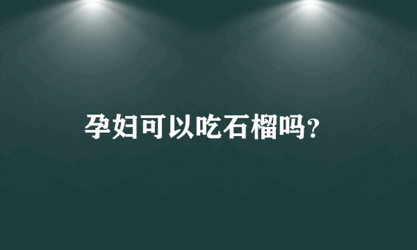 孕妇可以吃石榴吗?