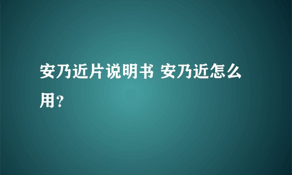 安乃近片说明书 安乃近怎么用？