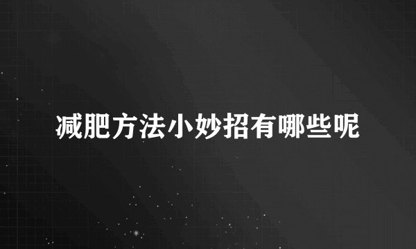 减肥方法小妙招有哪些呢