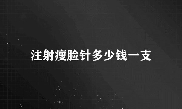 注射瘦脸针多少钱一支