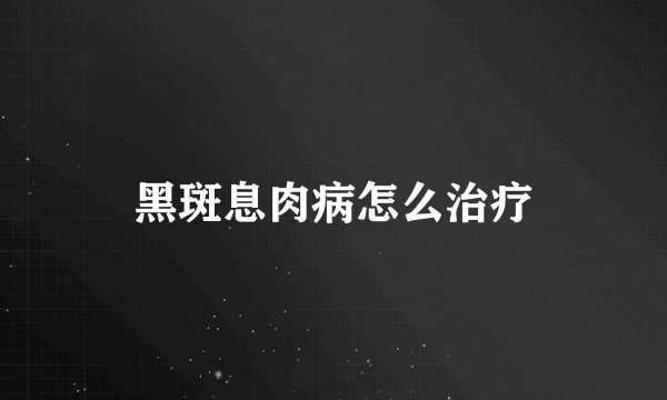 黑斑息肉病怎么治疗