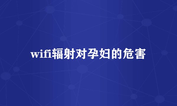 wifi辐射对孕妇的危害