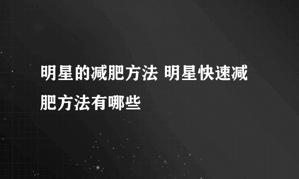 明星的减肥方法 明星快速减肥方法有哪些