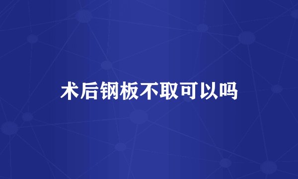 术后钢板不取可以吗