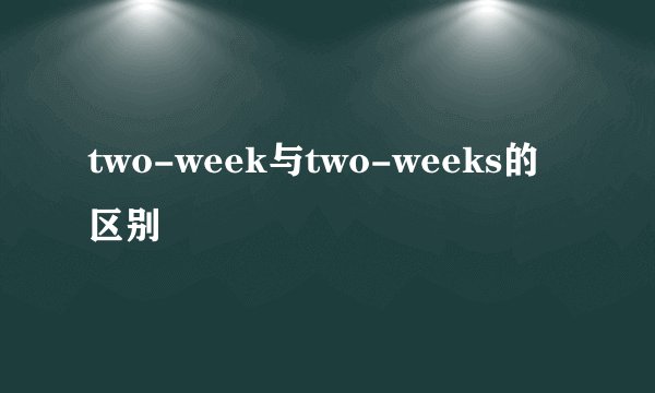 two-week与two-weeks的区别
