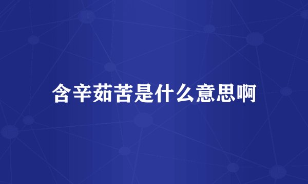 含辛茹苦是什么意思啊