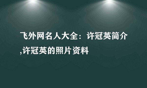 飞外网名人大全：许冠英简介,许冠英的照片资料
