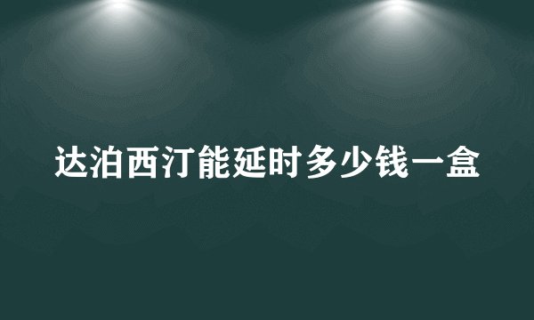 达泊西汀能延时多少钱一盒