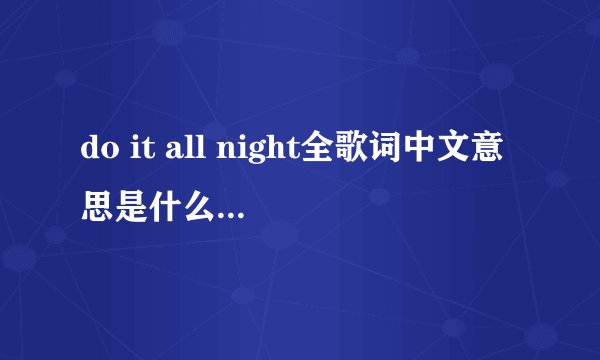 do it all night全歌词中文意思是什么啊？谁知道