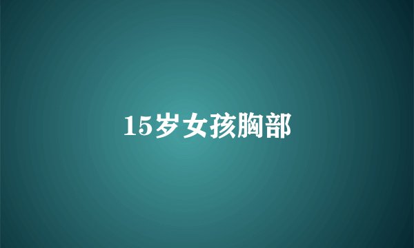 15岁女孩胸部