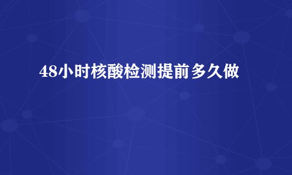 48小时核酸检测提前多久做