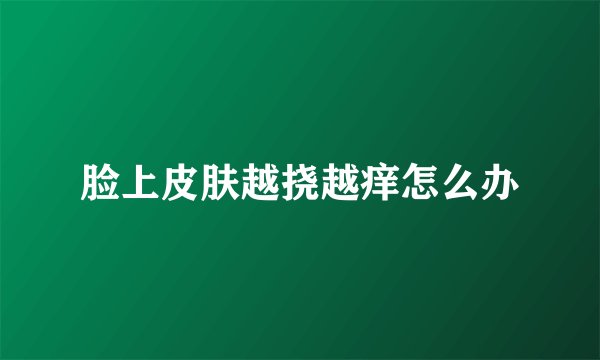 脸上皮肤越挠越痒怎么办