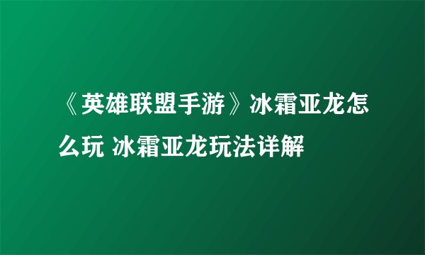 《英雄联盟手游》冰霜亚龙怎么玩 冰霜亚龙玩法详解