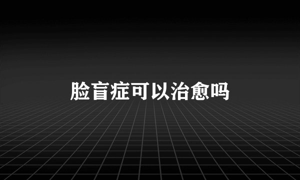 脸盲症可以治愈吗