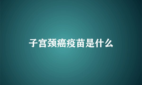 子宫颈癌疫苗是什么