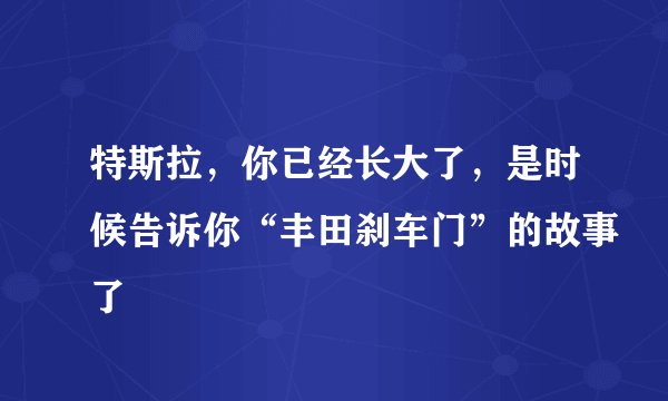 特斯拉,你已经长大了,是时候告诉你“丰田刹车门”的故事了