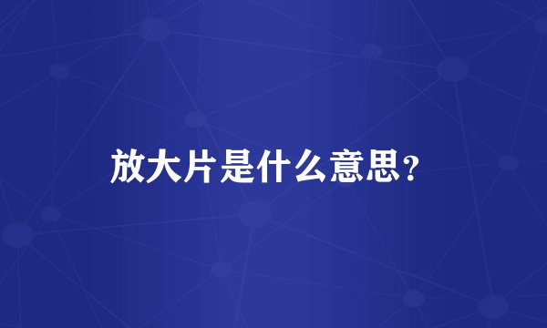 放大片是什么意思？