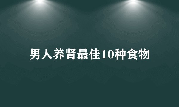 男人养肾最佳10种食物