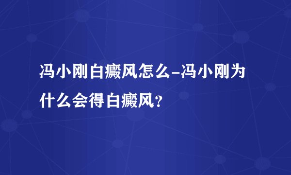 冯小刚白癜风怎么-冯小刚为什么会得白癜风?
