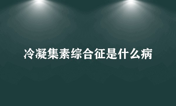 冷凝集素综合征是什么病