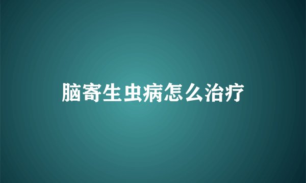 脑寄生虫病怎么治疗