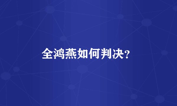 全鸿燕如何判决？