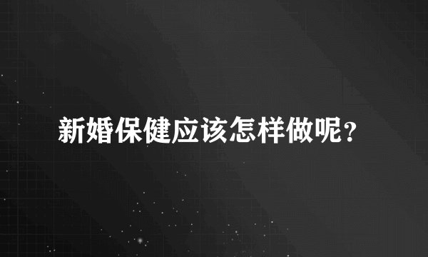 新婚保健应该怎样做呢？