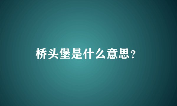 桥头堡是什么意思？